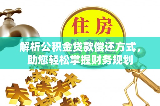 新罗解析公积金贷款偿还方式，助您轻松掌握财务规划
