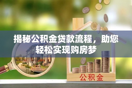 新罗揭秘公积金贷款流程，助您轻松实现购房梦