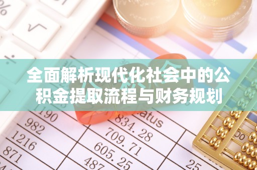 新罗全面解析现代化社会中的公积金提取流程与财务规划