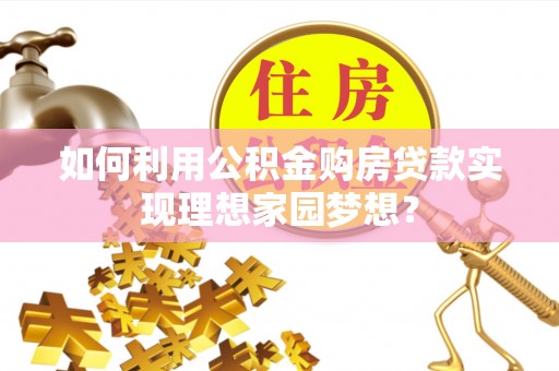 新罗如何利用公积金购房贷款实现理想家园梦想？