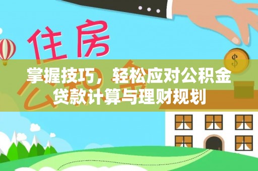 新罗掌握技巧，轻松应对公积金贷款计算与理财规划