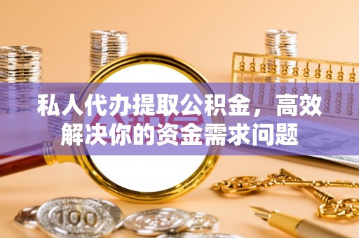 新罗私人代办提取公积金，高效解决你的资金需求问题