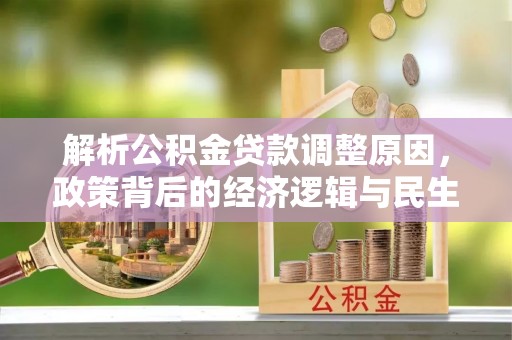 新罗解析公积金贷款调整原因，政策背后的经济逻辑与民生影响