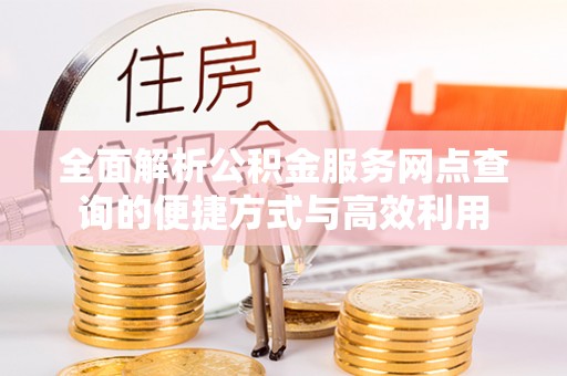 新罗全面解析公积金服务网点查询的便捷方式与高效利用
