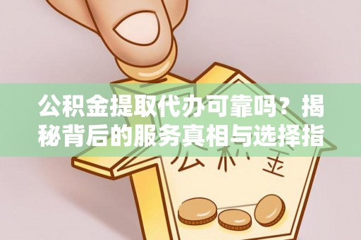 新罗公积金提取代办可靠吗？揭秘背后的服务真相与选择指南