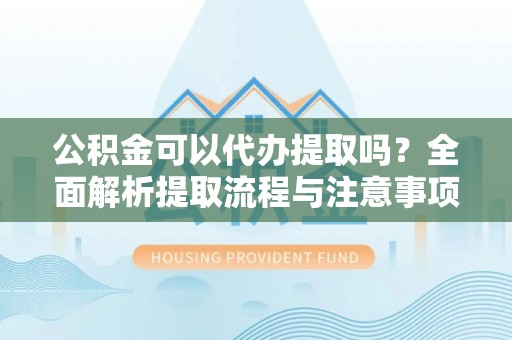 新罗公积金可以代办提取吗？全面解析提取流程与注意事项