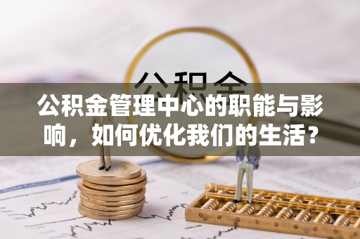 新罗公积金管理中心的职能与影响，如何优化我们的生活？