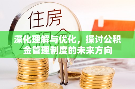 新罗深化理解与优化，探讨公积金管理制度的未来方向