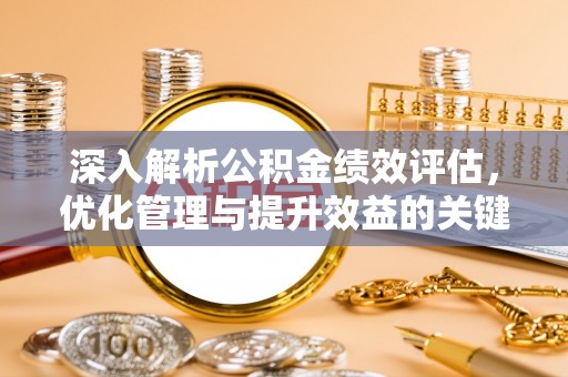 新罗深入解析公积金绩效评估，优化管理与提升效益的关键路径