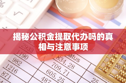 新罗揭秘公积金提取代办吗的真相与注意事项