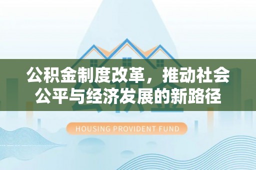 新罗公积金制度改革，推动社会公平与经济发展的新路径