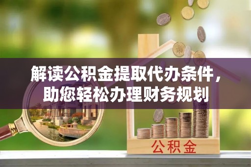新罗解读公积金提取代办条件，助您轻松办理财务规划