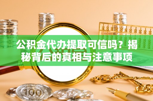 新罗公积金代办提取可信吗？揭秘背后的真相与注意事项
