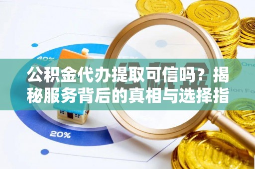 新罗公积金代办提取可信吗？揭秘服务背后的真相与选择指南