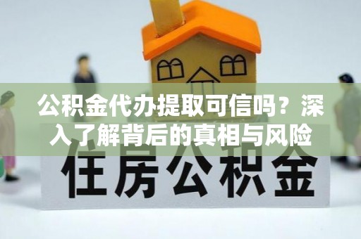 新罗公积金代办提取可信吗？深入了解背后的真相与风险
