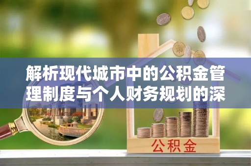 新罗解析现代城市中的公积金管理制度与个人财务规划的深度关联