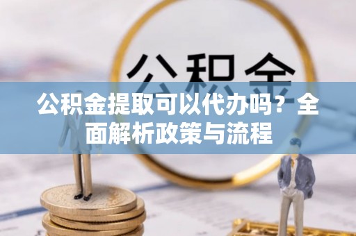 新罗公积金提取可以代办吗？全面解析政策与流程
