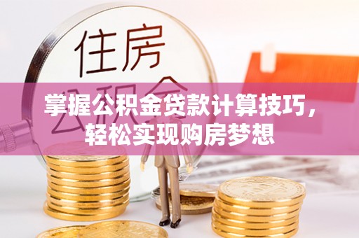 新罗掌握公积金贷款计算技巧，轻松实现购房梦想