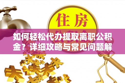 新罗如何轻松代办提取离职公积金？详细攻略与常见问题解析