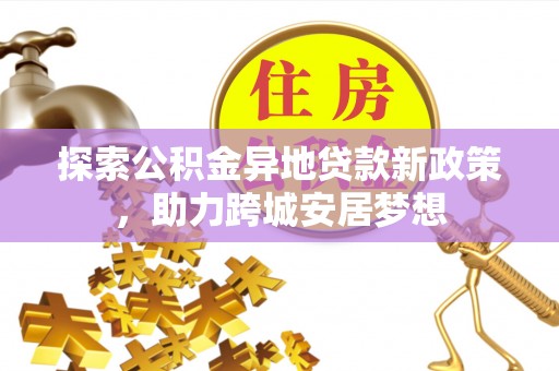 新罗探索公积金异地贷款新政策，助力跨城安居梦想