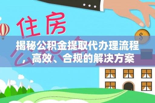 新罗揭秘公积金提取代办理流程，高效、合规的解决方案