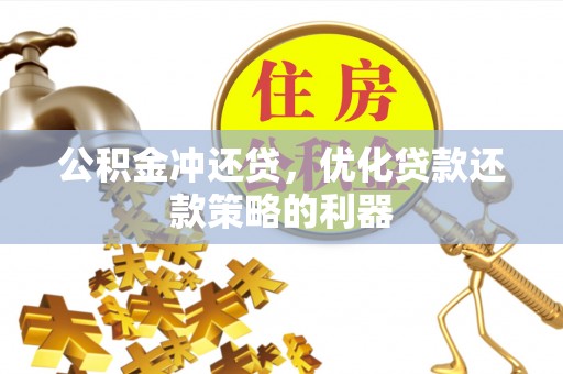 新罗公积金冲还贷，优化贷款还款策略的利器