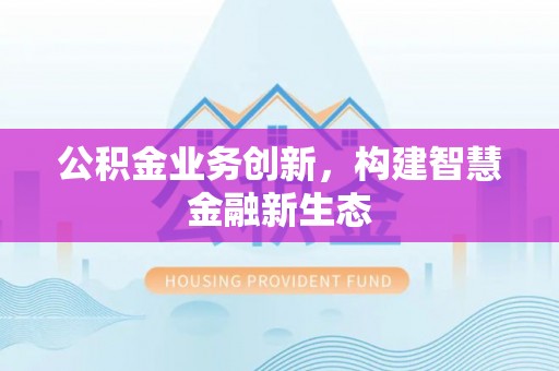 新罗公积金业务创新，构建智慧金融新生态