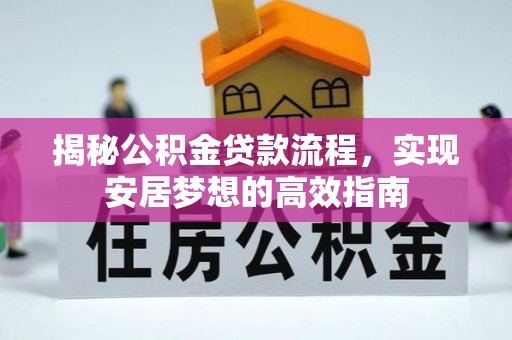 新罗揭秘公积金贷款流程，实现安居梦想的高效指南
