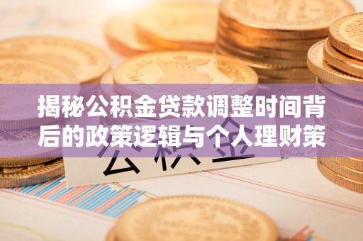 新罗揭秘公积金贷款调整时间背后的政策逻辑与个人理财策略