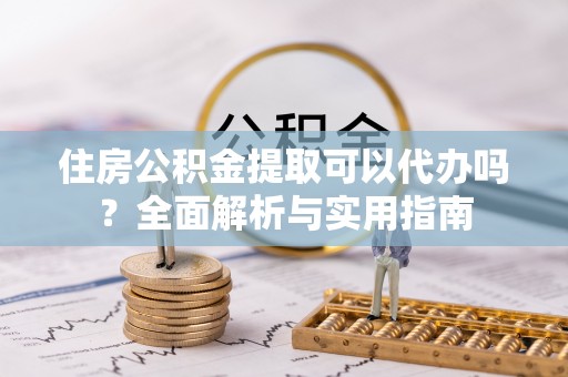 新罗住房公积金提取可以代办吗？全面解析与实用指南