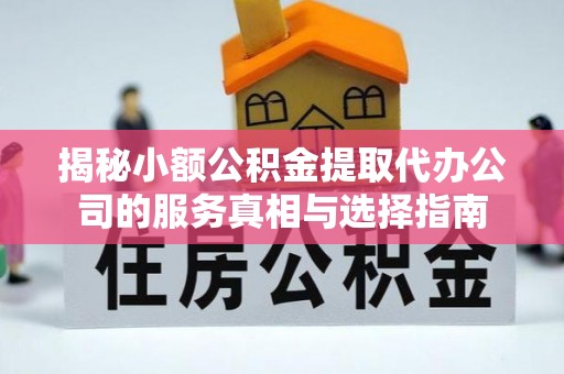 新罗揭秘小额公积金提取代办公司的服务真相与选择指南