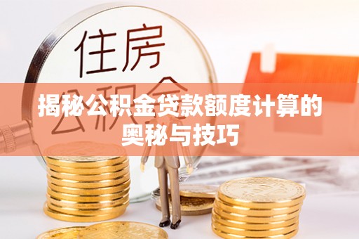 新罗揭秘公积金贷款额度计算的奥秘与技巧