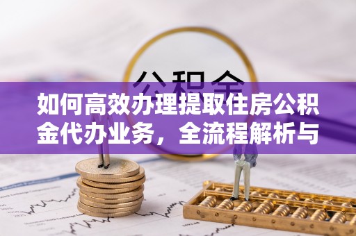 新罗如何高效办理提取住房公积金代办业务，全流程解析与实用建议