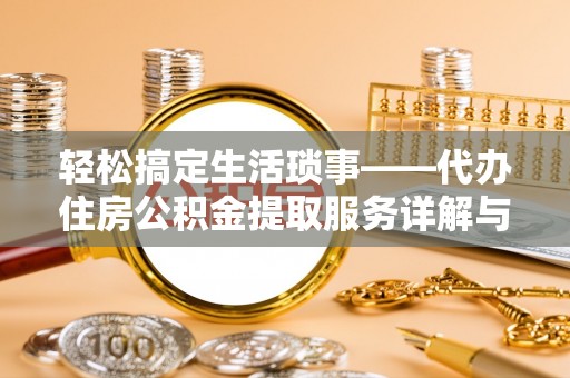 新罗轻松搞定生活琐事——代办住房公积金提取服务详解与实用指南