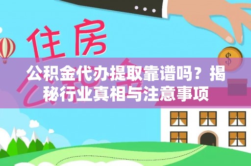 新罗公积金代办提取靠谱吗？揭秘行业真相与注意事项