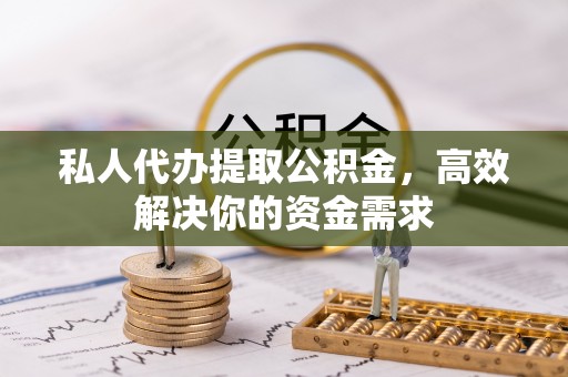 新罗私人代办提取公积金，高效解决你的资金需求