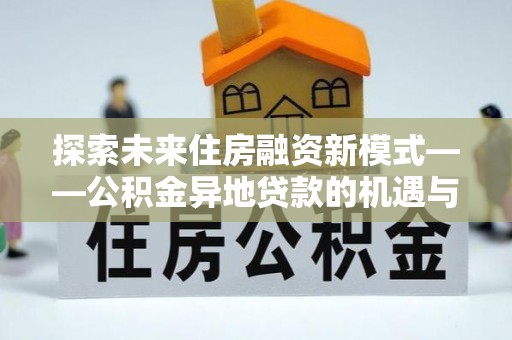 新罗探索未来住房融资新模式——公积金异地贷款的机遇与挑战