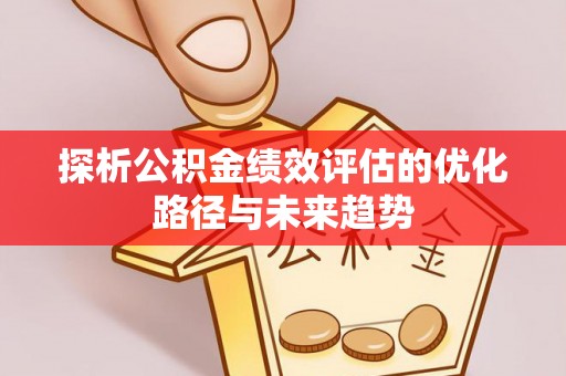 新罗探析公积金绩效评估的优化路径与未来趋势