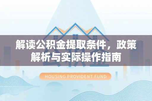 新罗解读公积金提取条件，政策解析与实际操作指南