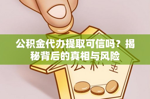 新罗公积金代办提取可信吗？揭秘背后的真相与风险