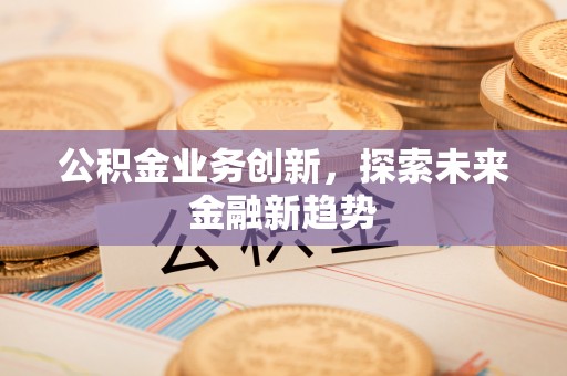 新罗公积金业务创新，探索未来金融新趋势