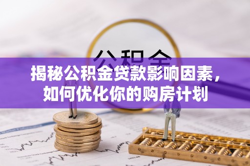 新罗揭秘公积金贷款影响因素，如何优化你的购房计划