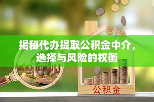 新罗揭秘代办提取公积金中介，选择与风险的权衡
