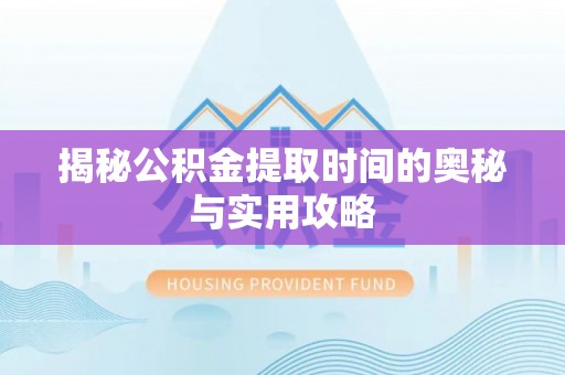 新罗揭秘公积金提取时间的奥秘与实用攻略