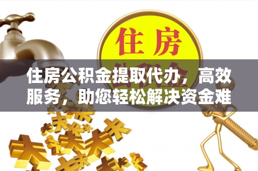 新罗住房公积金提取代办，高效服务，助您轻松解决资金难题