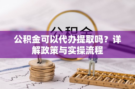 新罗公积金可以代办提取吗？详解政策与实操流程