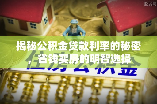 新罗揭秘公积金贷款利率的秘密，省钱买房的明智选择