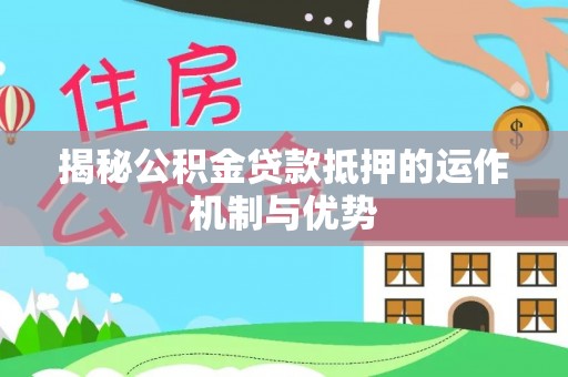新罗揭秘公积金贷款抵押的运作机制与优势