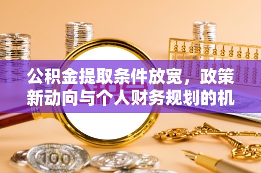 新罗公积金提取条件放宽，政策新动向与个人财务规划的机遇