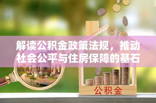 新罗解读公积金政策法规，推动社会公平与住房保障的基石
